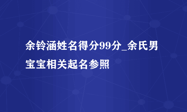 余铃涵姓名得分99分_余氏男宝宝相关起名参照