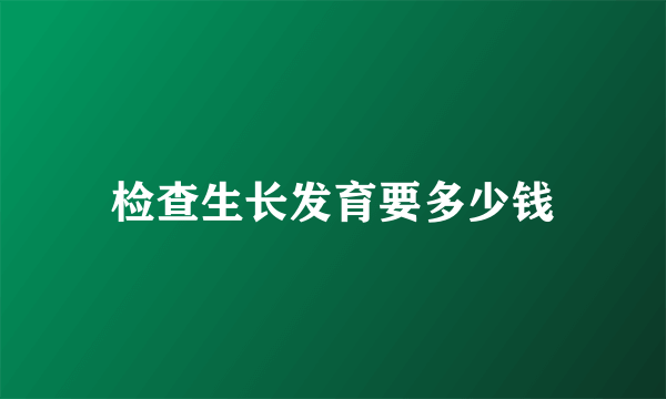 检查生长发育要多少钱