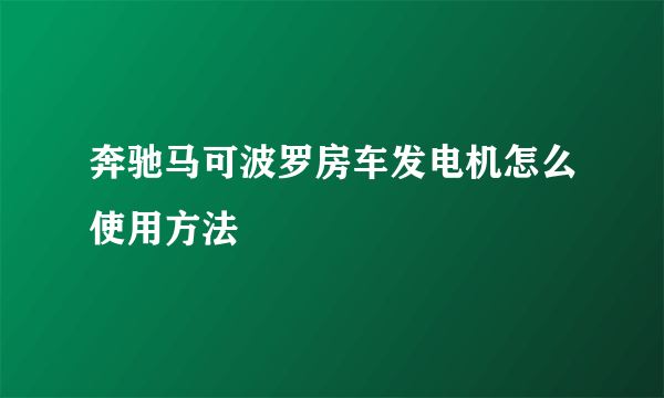奔驰马可波罗房车发电机怎么使用方法