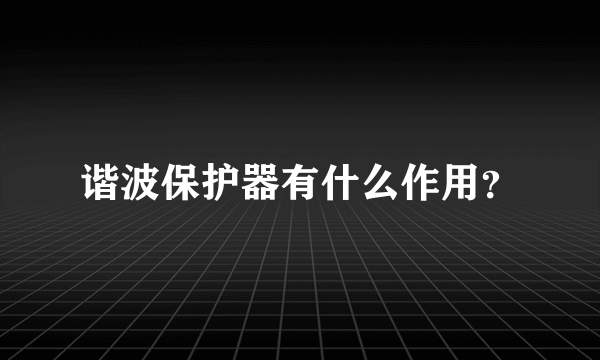 谐波保护器有什么作用？