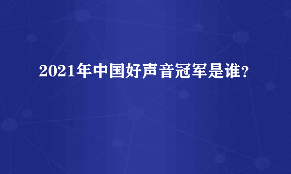 2021年中国好声音冠军是谁？