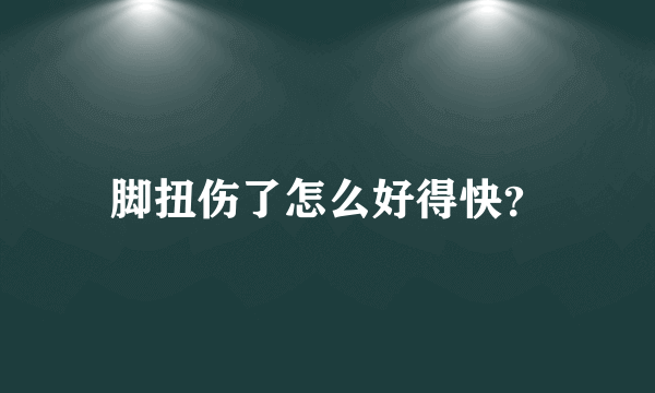 脚扭伤了怎么好得快？