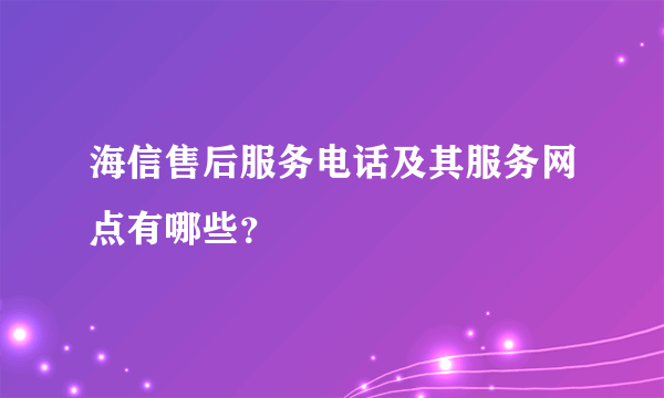 海信售后服务电话及其服务网点有哪些？