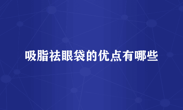 吸脂祛眼袋的优点有哪些