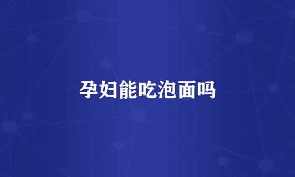 孕妇能吃泡面吗