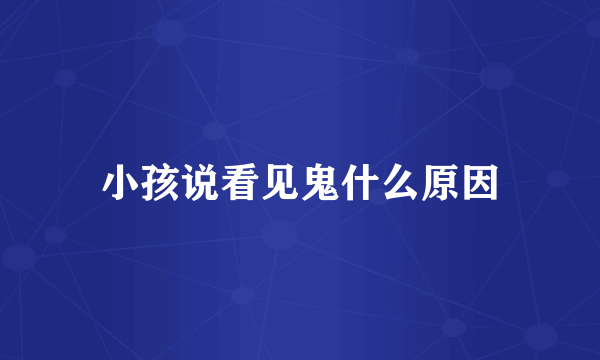 小孩说看见鬼什么原因