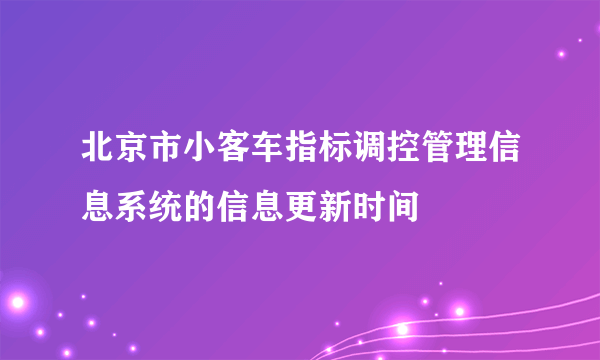 北京市小客车指标调控管理信息系统的信息更新时间