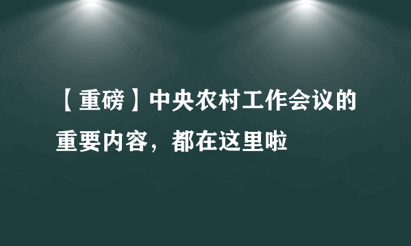 【重磅】中央农村工作会议的重要内容，都在这里啦