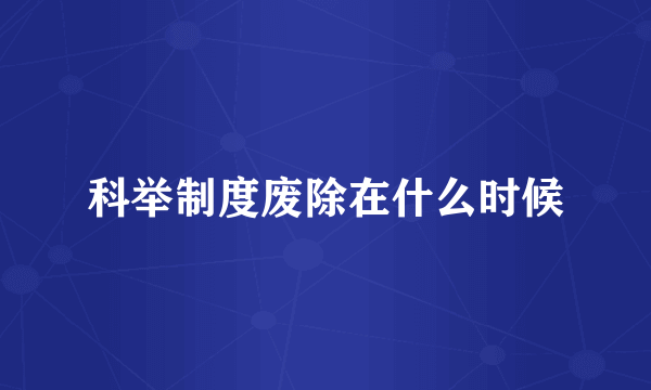 科举制度废除在什么时候
