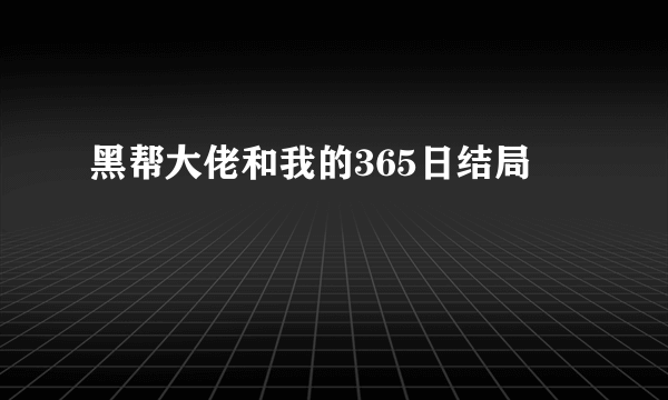 黑帮大佬和我的365日结局