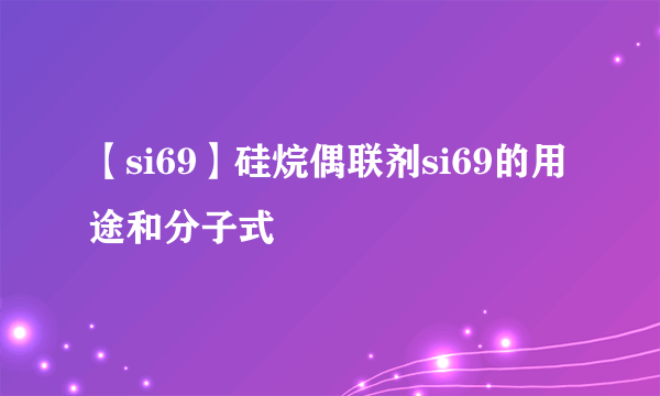 【si69】硅烷偶联剂si69的用途和分子式