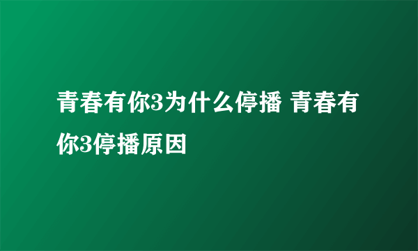 青春有你3为什么停播 青春有你3停播原因