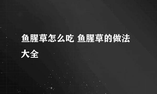 鱼腥草怎么吃 鱼腥草的做法大全