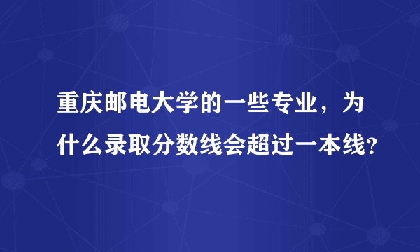 重庆邮电大学的一些专业，为什么录取分数线会超过一本线？