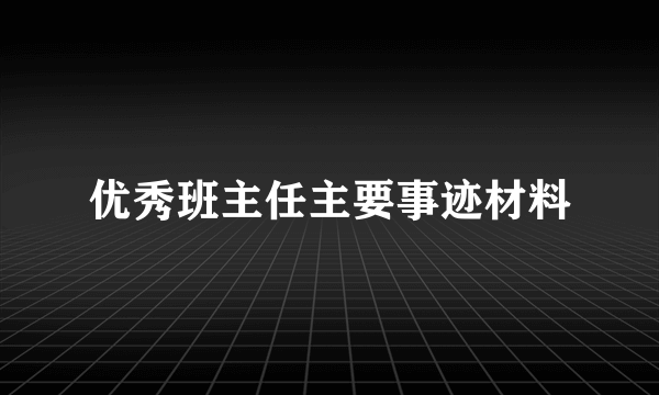 优秀班主任主要事迹材料