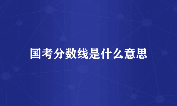 国考分数线是什么意思
