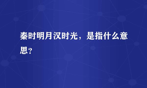 秦时明月汉时光，是指什么意思？