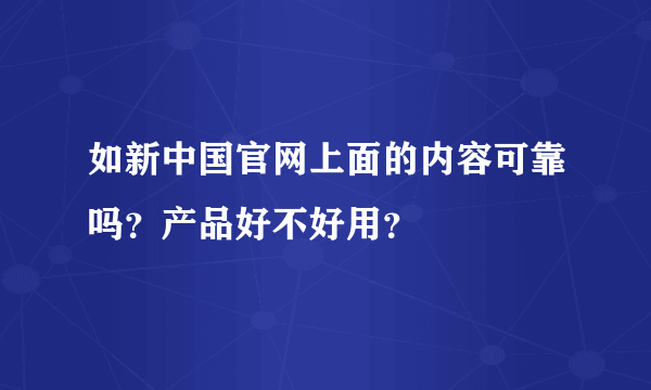 如新中国官网上面的内容可靠吗？产品好不好用？