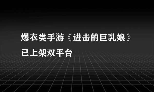 爆衣类手游《进击的巨乳娘》已上架双平台