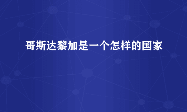 哥斯达黎加是一个怎样的国家