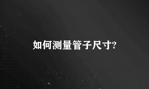 如何测量管子尺寸?
