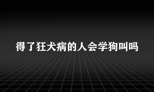 得了狂犬病的人会学狗叫吗