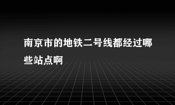 南京市的地铁二号线都经过哪些站点啊