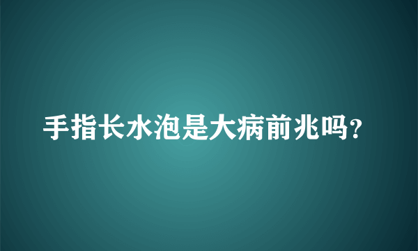 手指长水泡是大病前兆吗？