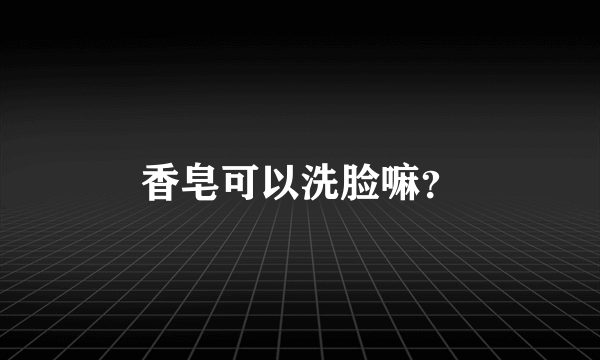 香皂可以洗脸嘛？