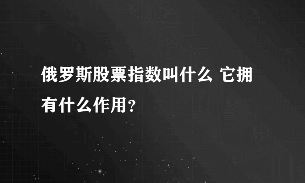 俄罗斯股票指数叫什么 它拥有什么作用？