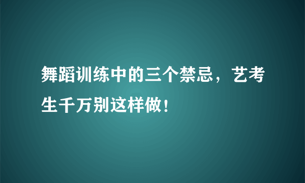 舞蹈训练中的三个禁忌，艺考生千万别这样做！