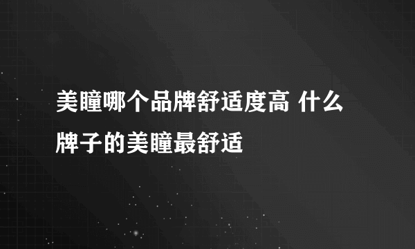 美瞳哪个品牌舒适度高 什么牌子的美瞳最舒适