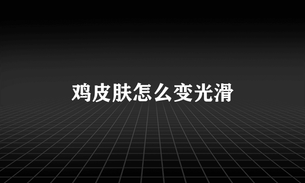 鸡皮肤怎么变光滑