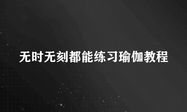 无时无刻都能练习瑜伽教程