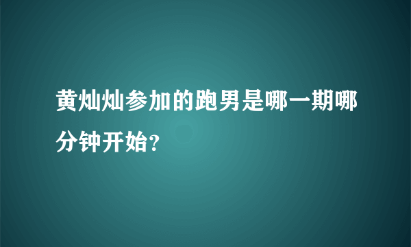 黄灿灿参加的跑男是哪一期哪分钟开始？