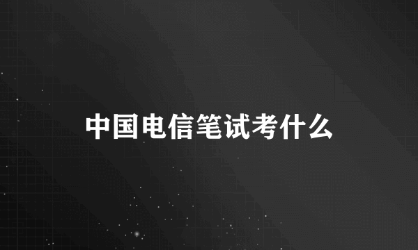 中国电信笔试考什么