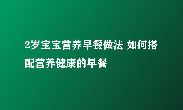 2岁宝宝营养早餐做法 如何搭配营养健康的早餐