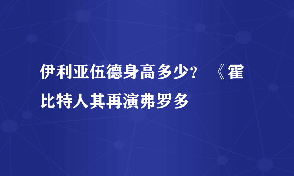 伊利亚伍德身高多少？ 《霍比特人其再演弗罗多