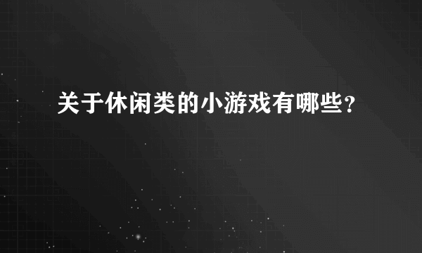 关于休闲类的小游戏有哪些？