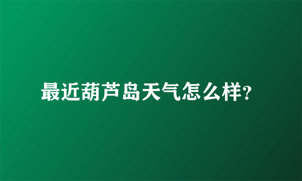 最近葫芦岛天气怎么样？