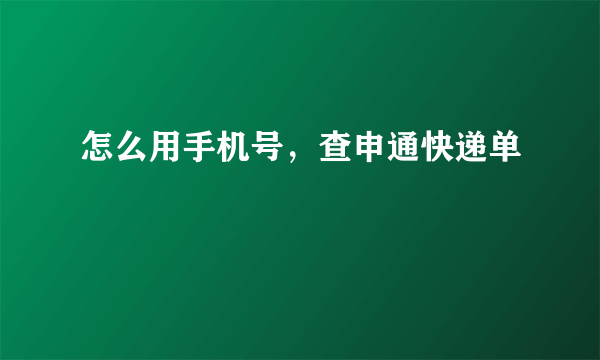 怎么用手机号，查申通快递单
