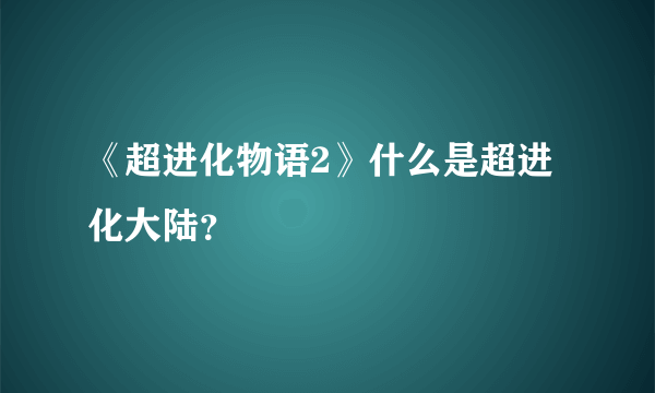 《超进化物语2》什么是超进化大陆？