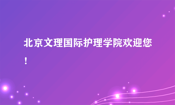 北京文理国际护理学院欢迎您！