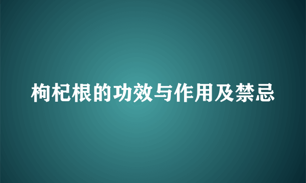 枸杞根的功效与作用及禁忌