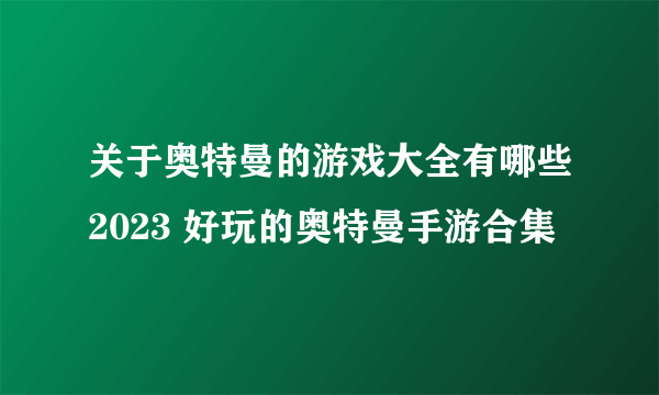 关于奥特曼的游戏大全有哪些2023 好玩的奥特曼手游合集