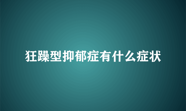 狂躁型抑郁症有什么症状