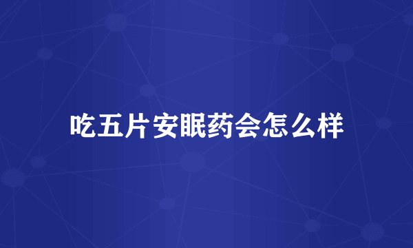 吃五片安眠药会怎么样