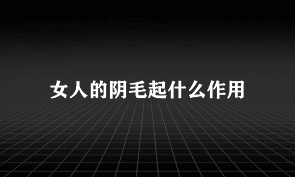 女人的阴毛起什么作用