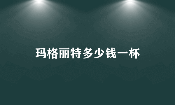 玛格丽特多少钱一杯