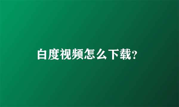白度视频怎么下载？